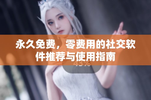 永久免费，零费用的社交软件推荐与使用指南