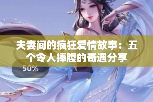 夫妻间的疯狂爱情故事：五个令人捧腹的奇遇分享