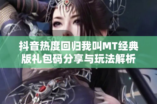 抖音热度回归我叫MT经典版礼包码分享与玩法解析