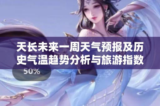 天长未来一周天气预报及历史气温趋势分析与旅游指数推荐