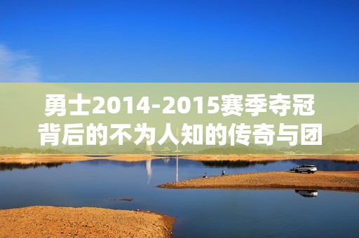 勇士2014-2015赛季夺冠背后的不为人知的传奇与团队精神