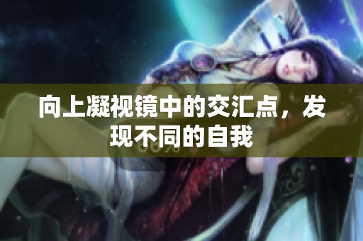 向上凝视镜中的交汇点，发现不同的自我