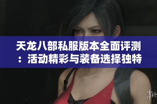 天龙八部私服版本全面评测：活动精彩与装备选择独特解析