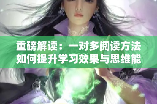重磅解读：一对多阅读方法如何提升学习效果与思维能力