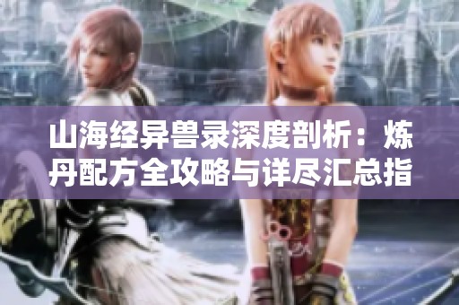山海经异兽录深度剖析：炼丹配方全攻略与详尽汇总指南