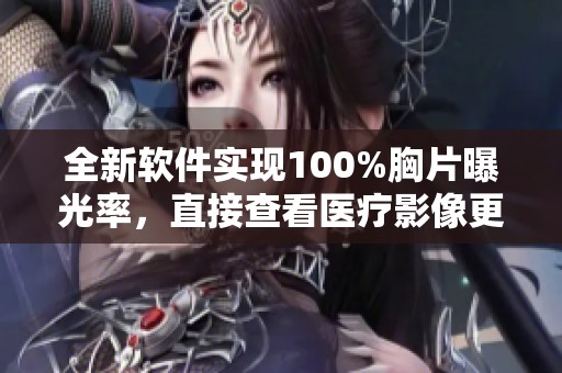 全新软件实现100%胸片曝光率，直接查看医疗影像更方便