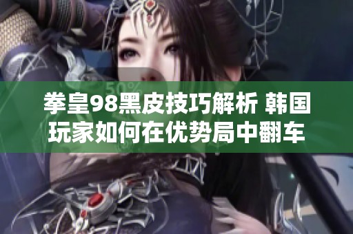 拳皇98黑皮技巧解析 韩国玩家如何在优势局中翻车