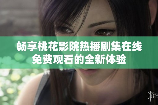 畅享桃花影院热播剧集在线免费观看的全新体验