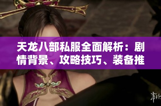 天龙八部私服全面解析：剧情背景、攻略技巧、装备推荐与特色内容详解