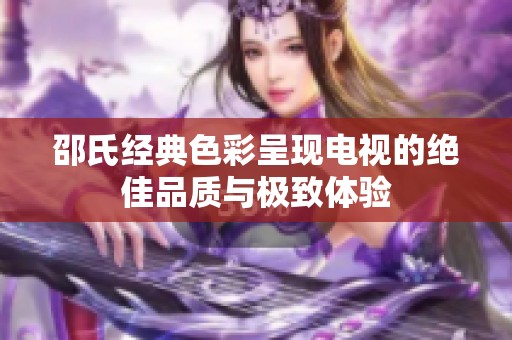 邵氏经典色彩呈现电视的绝佳品质与极致体验