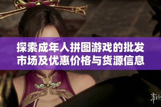 探索成年人拼图游戏的批发市场及优惠价格与货源信息