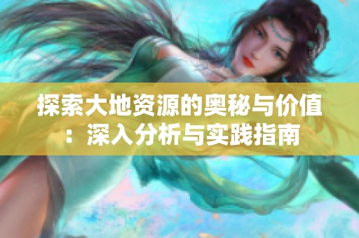 探索大地资源的奥秘与价值：深入分析与实践指南