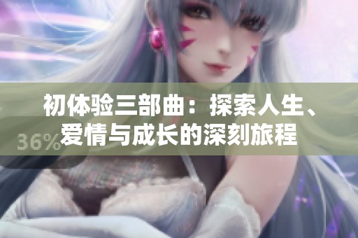 初体验三部曲：探索人生、爱情与成长的深刻旅程