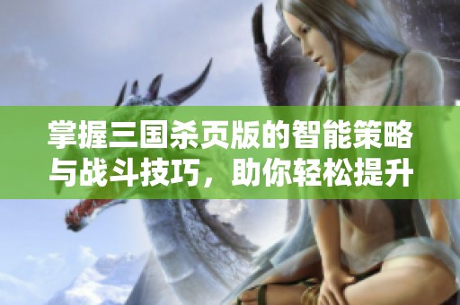 掌握三国杀页版的智能策略与战斗技巧，助你轻松提升胜率