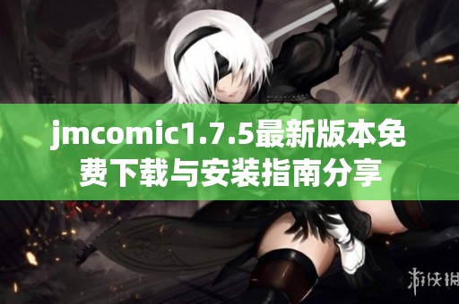 jmcomic1.7.5最新版本免费下载与安装指南分享