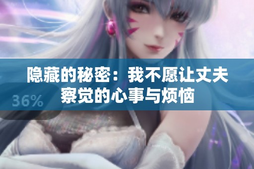 隐藏的秘密：我不愿让丈夫察觉的心事与烦恼