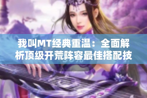 我叫MT经典重温：全面解析顶级开荒阵容最佳搭配技巧