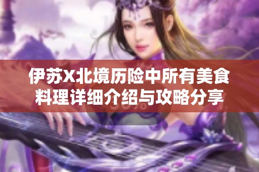 伊苏X北境历险中所有美食料理详细介绍与攻略分享