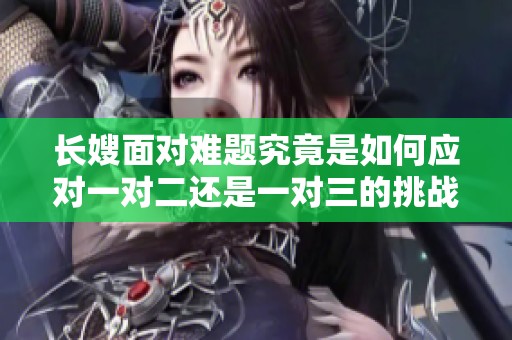 长嫂面对难题究竟是如何应对一对二还是一对三的挑战