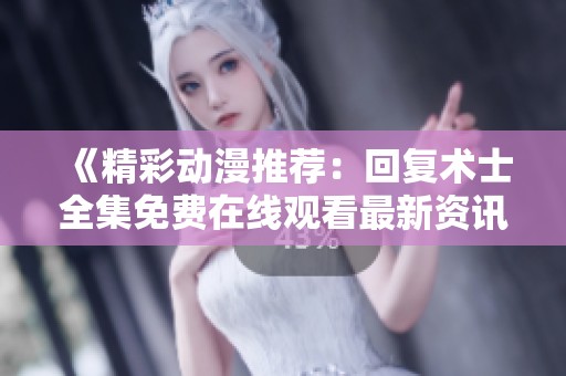 《精彩动漫推荐：回复术士全集免费在线观看最新资讯》