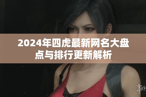 2024年四虎最新网名大盘点与排行更新解析