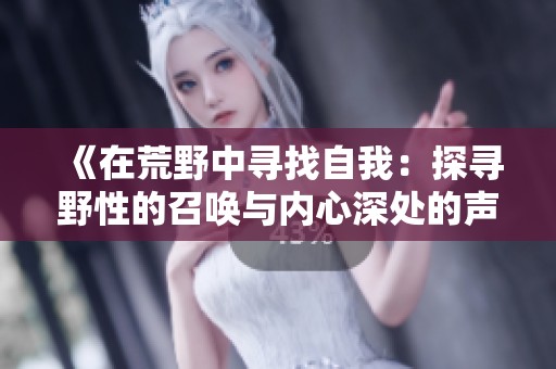 《在荒野中寻找自我：探寻野性的召唤与内心深处的声音》