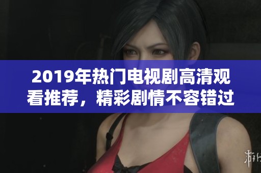 2019年热门电视剧高清观看推荐，精彩剧情不容错过