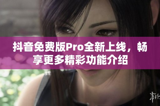 抖音免费版Pro全新上线，畅享更多精彩功能介绍