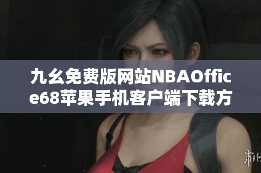 九幺免费版网站NBAOffice68苹果手机客户端下载方法揭秘