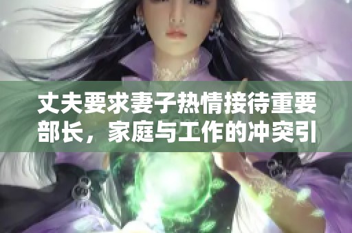 丈夫要求妻子热情接待重要部长，家庭与工作的冲突引发思考