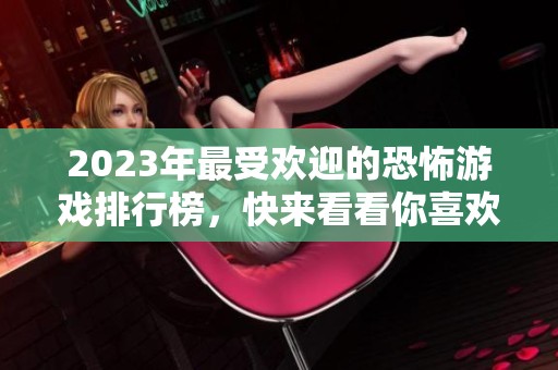 2023年最受欢迎的恐怖游戏排行榜，快来看看你喜欢的游戏是否上榜！