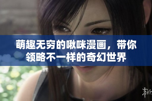 萌趣无穷的啾咪漫画，带你领略不一样的奇幻世界