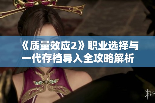 《质量效应2》职业选择与一代存档导入全攻略解析