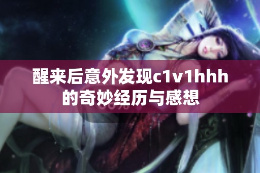 醒来后意外发现c1v1hhh的奇妙经历与感想