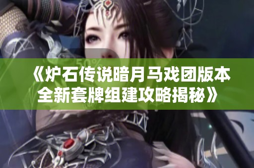 《炉石传说暗月马戏团版本全新套牌组建攻略揭秘》