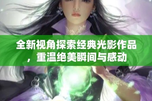 全新视角探索经典光影作品，重温绝美瞬间与感动