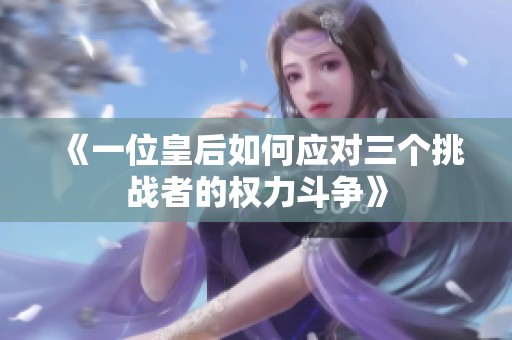 《一位皇后如何应对三个挑战者的权力斗争》