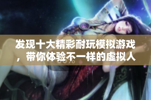 发现十大精彩耐玩模拟游戏，带你体验不一样的虚拟人生