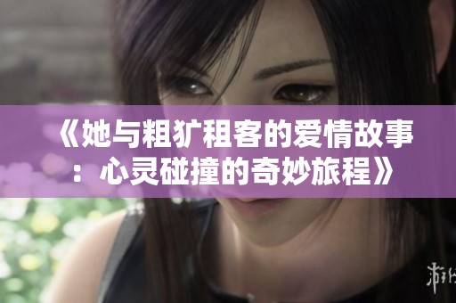 《她与粗犷租客的爱情故事：心灵碰撞的奇妙旅程》
