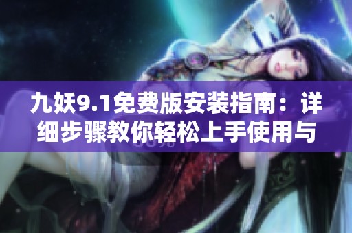 九妖9.1免费版安装指南：详细步骤教你轻松上手使用与体验