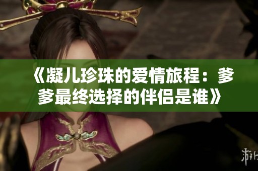 《凝儿珍珠的爱情旅程：爹爹最终选择的伴侣是谁》
