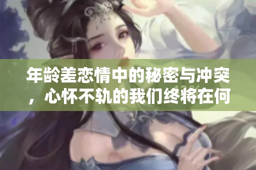 年龄差恋情中的秘密与冲突，心怀不轨的我们终将在何处相遇