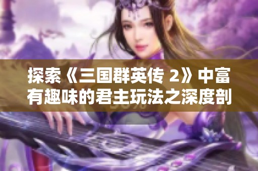 探索《三国群英传 2》中富有趣味的君主玩法之深度剖析