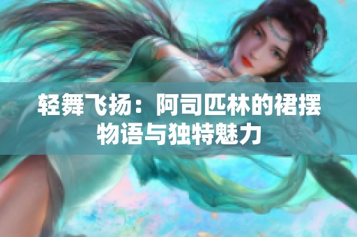 轻舞飞扬：阿司匹林的裙摆物语与独特魅力