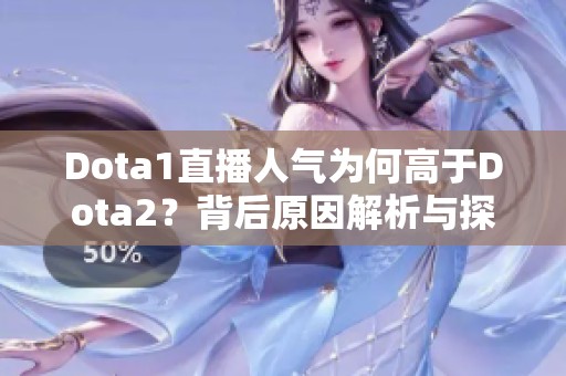 Dota1直播人气为何高于Dota2？背后原因解析与探讨