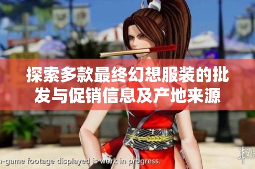 探索多款最终幻想服装的批发与促销信息及产地来源