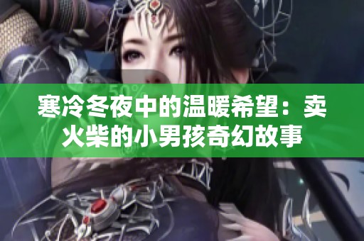 寒冷冬夜中的温暖希望：卖火柴的小男孩奇幻故事