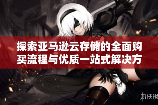 探索亚马逊云存储的全面购买流程与优质一站式解决方案
