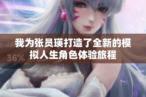 我为张员瑛打造了全新的模拟人生角色体验旅程