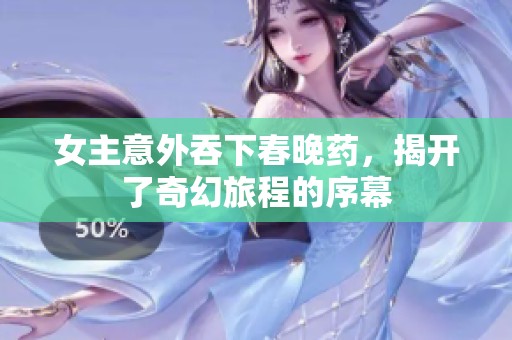 女主意外吞下春晚药，揭开了奇幻旅程的序幕